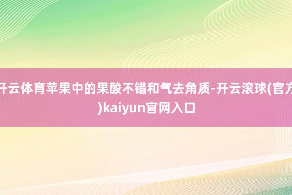 开云体育苹果中的果酸不错和气去角质-开云滚球(官方)kaiyun官网入口