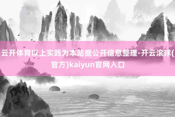 云开体育以上实践为本站据公开信息整理-开云滚球(官方)kaiyun官网入口