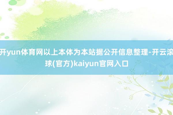 开yun体育网以上本体为本站据公开信息整理-开云滚球(官方)kaiyun官网入口