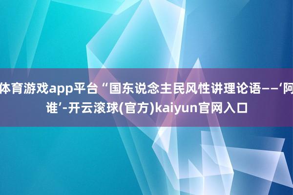 体育游戏app平台“国东说念主民风性讲理论语——‘阿谁’-开云滚球(官方)kaiyun官网入口
