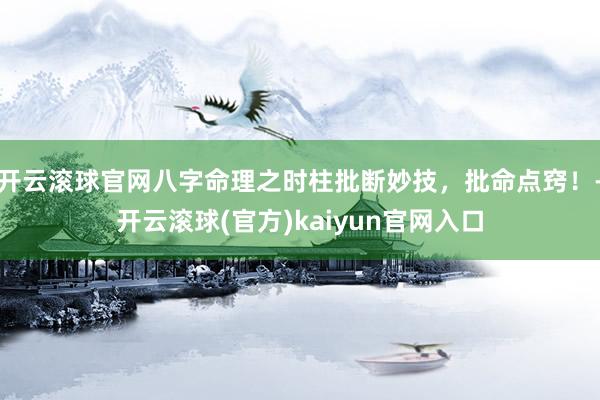开云滚球官网八字命理之时柱批断妙技，批命点窍！-开云滚球(官方)kaiyun官网入口
