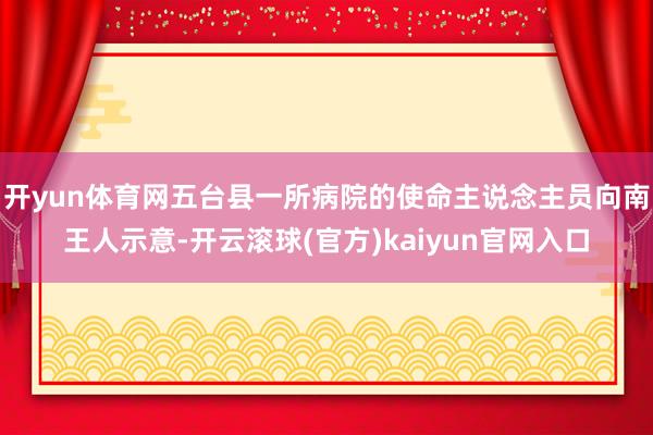 开yun体育网五台县一所病院的使命主说念主员向南王人示意-开云滚球(官方)kaiyun官网入口