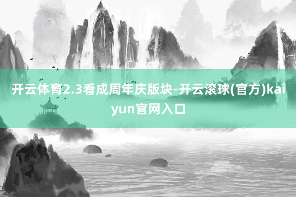 开云体育2.3看成周年庆版块-开云滚球(官方)kaiyun官网入口