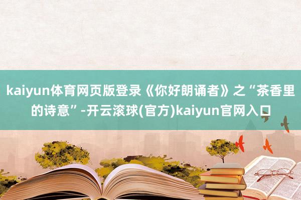 kaiyun体育网页版登录《你好朗诵者》之“茶香里的诗意”-开云滚球(官方)kaiyun官网入口